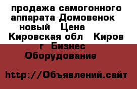 продажа самогонного аппарата Домовенок-3 новый › Цена ­ 100 - Кировская обл., Киров г. Бизнес » Оборудование   